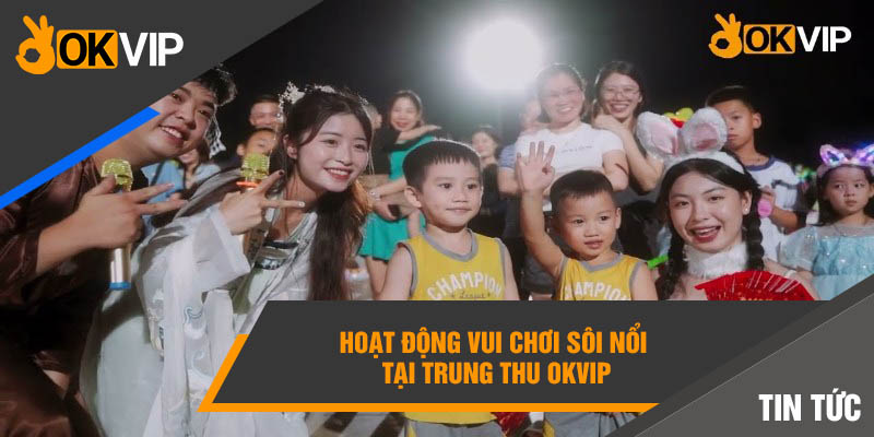 Hoạt động vui chơi sôi nổi tại Trung Thu Okvip