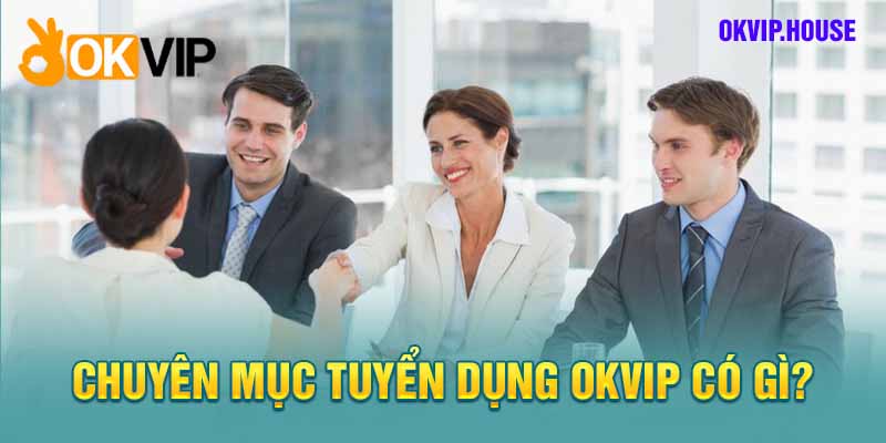 Khám phá chuyên mục tuyển dụng của tập đoàn Okvip có gì?