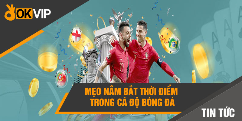 Mẹo nắm bắt thời điểm trong cá độ bóng đá